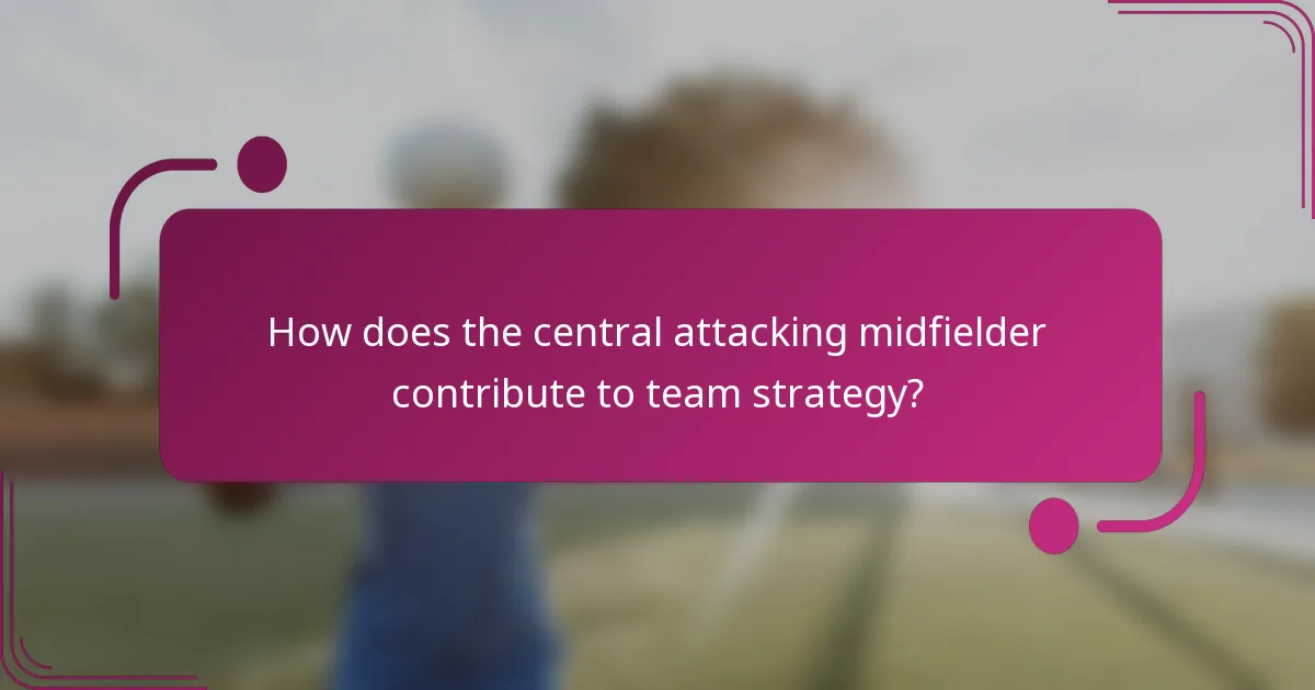 How does the central attacking midfielder contribute to team strategy?