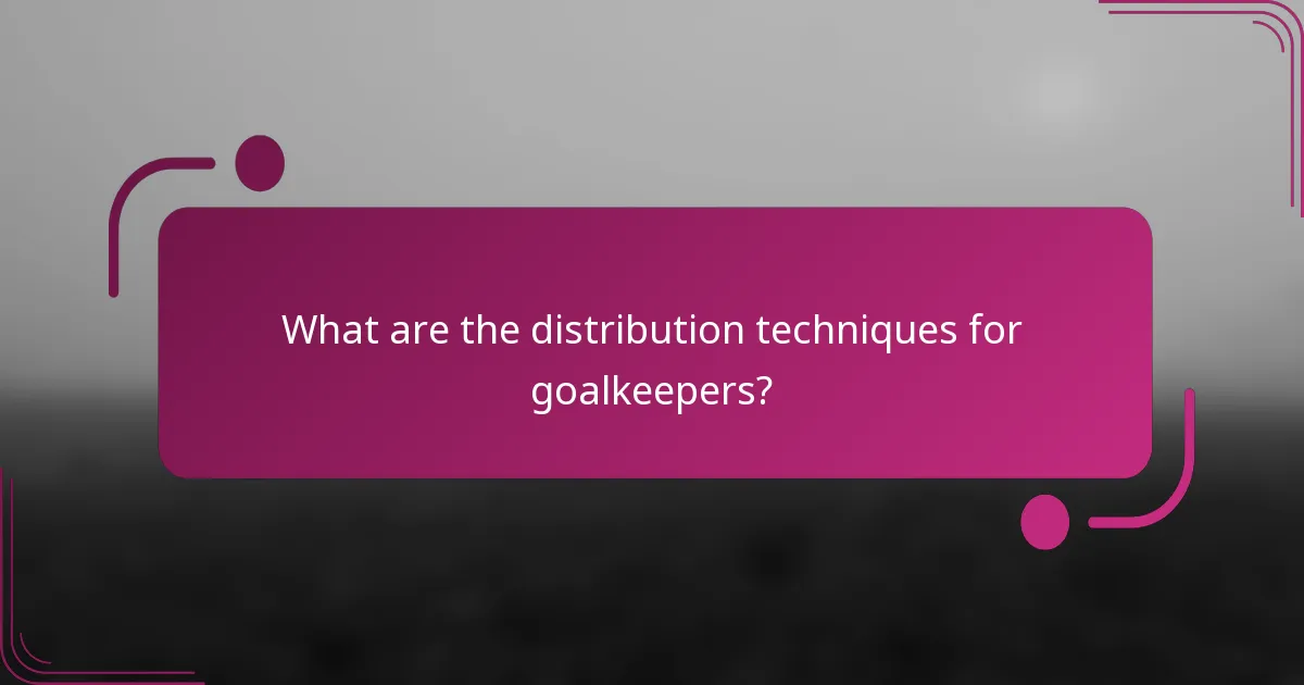 What are the distribution techniques for goalkeepers?